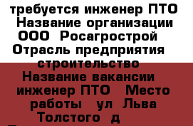 требуется инженер ПТО › Название организации ­ ООО “Росагрострой“ › Отрасль предприятия ­ строительство › Название вакансии ­ инженер ПТО › Место работы ­ ул. Льва Толстого, д. 45 › Подчинение ­ директору › Минимальный оклад ­ 25 000 › Максимальный оклад ­ 50 000 › Возраст от ­ 30 › Возраст до ­ 50 - Марий Эл респ., Йошкар-Ола г. Работа » Вакансии   